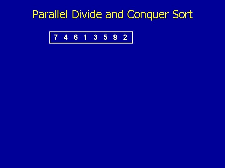 Parallel Divide and Conquer Sort 7 4 6 1 3 5 8 2 