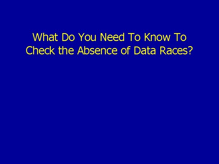 What Do You Need To Know To Check the Absence of Data Races? 