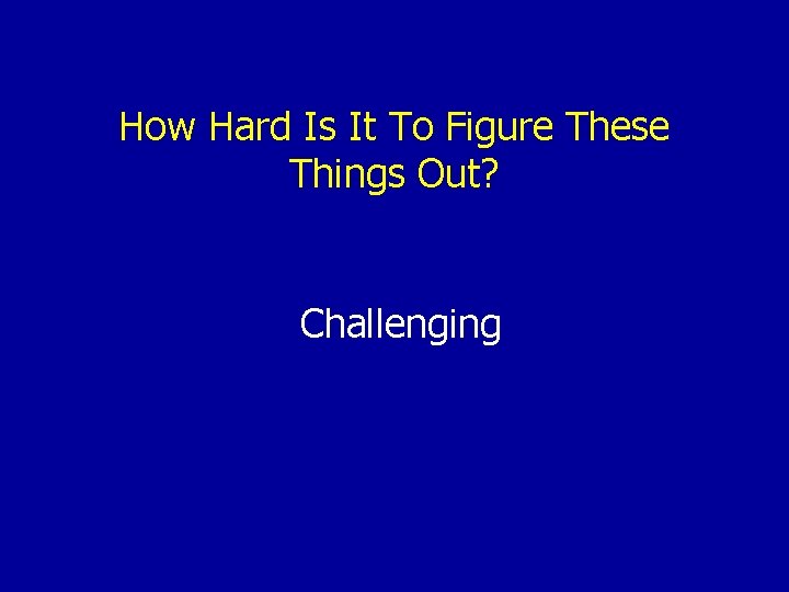 How Hard Is It To Figure These Things Out? Challenging 