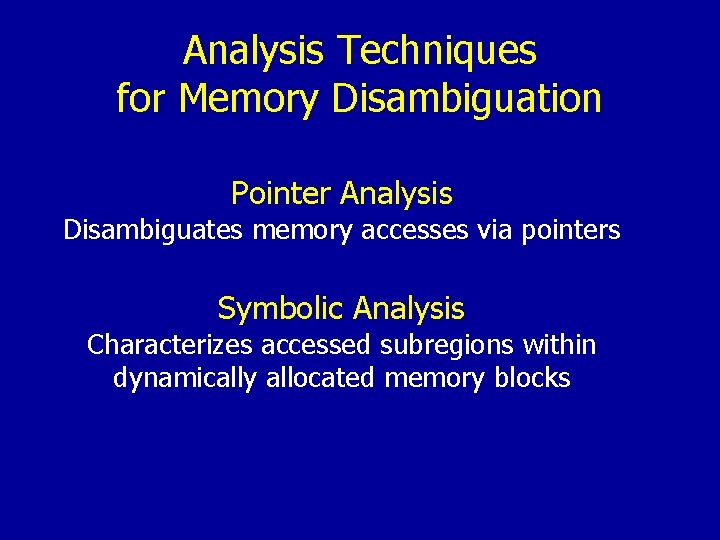 Analysis Techniques for Memory Disambiguation Pointer Analysis Disambiguates memory accesses via pointers Symbolic Analysis