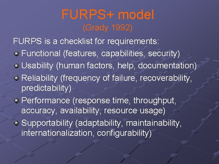 FURPS+ model (Grady 1992) FURPS is a checklist for requirements: Functional (features, capabilities, security)