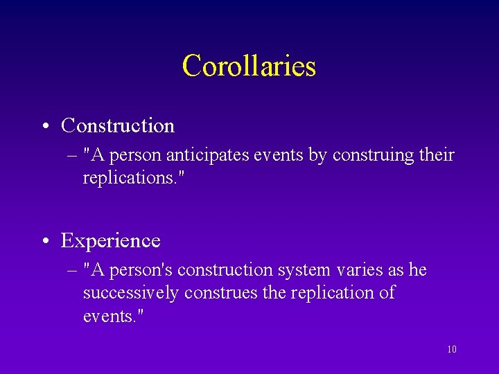 Corollaries • Construction – "A person anticipates events by construing their replications. " •