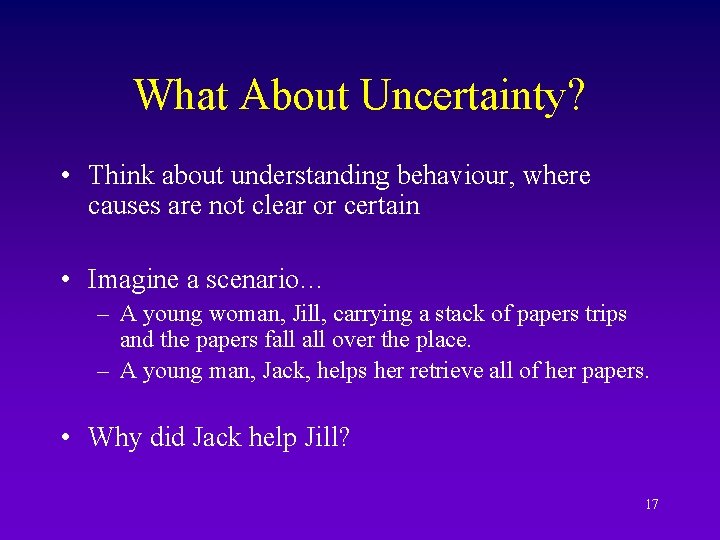 What About Uncertainty? • Think about understanding behaviour, where causes are not clear or