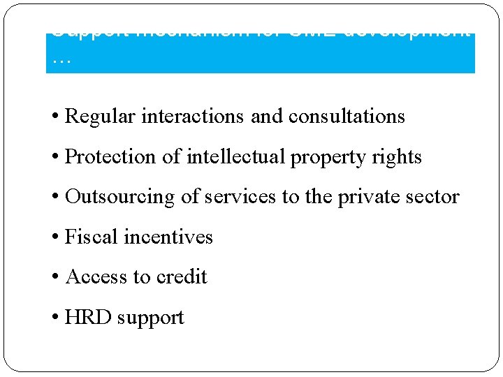 Support mechanism for SME development … • Regular interactions and consultations • Protection of