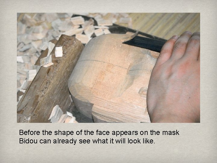 Before the shape of the face appears on the mask Bidou can already see