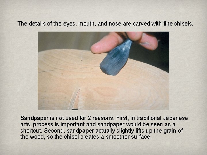 The details of the eyes, mouth, and nose are carved with fine chisels. Sandpaper