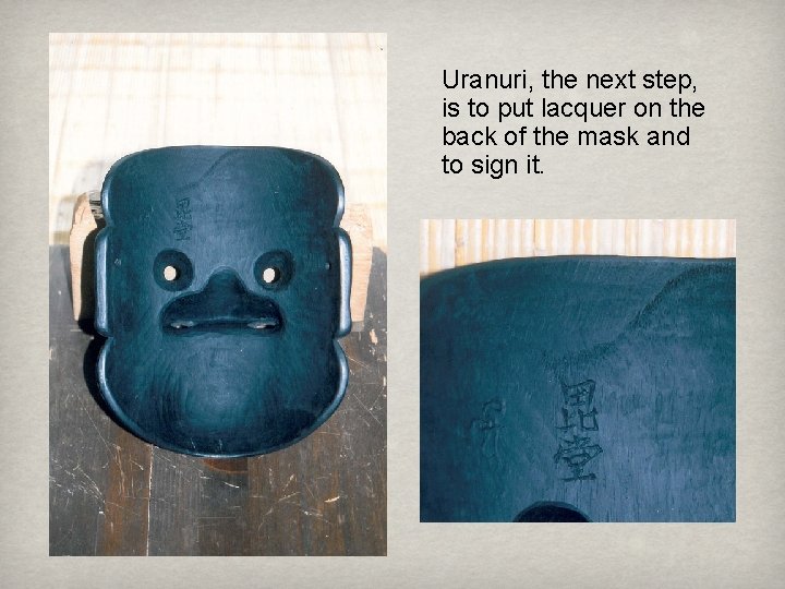 Uranuri, the next step, is to put lacquer on the back of the mask