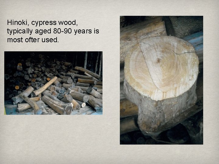 Hinoki, cypress wood, typically aged 80 -90 years is most ofter used. 