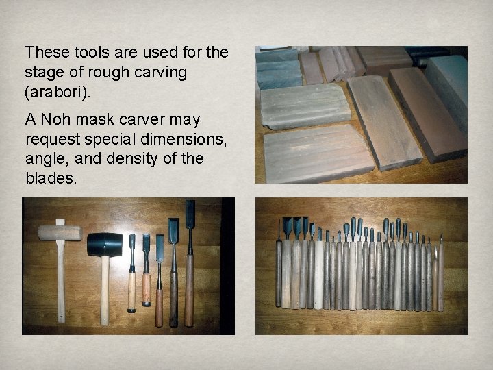 These tools are used for the stage of rough carving (arabori). A Noh mask