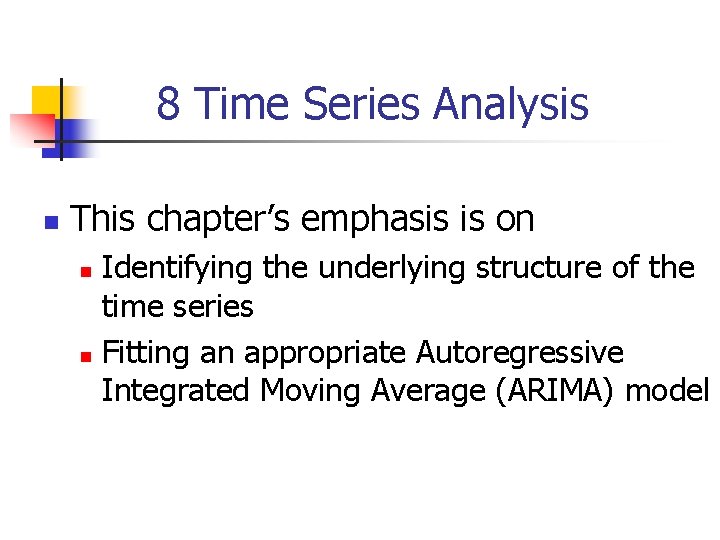 8 Time Series Analysis n This chapter’s emphasis is on Identifying the underlying structure