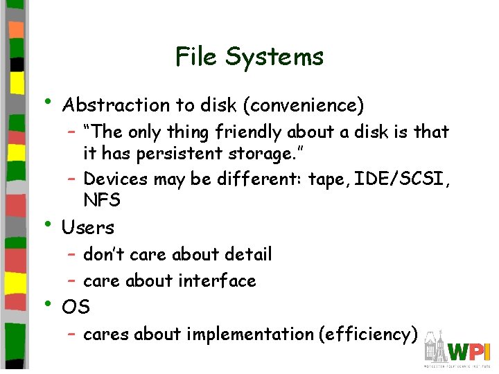 File Systems • Abstraction to disk (convenience) – “The only thing friendly about a