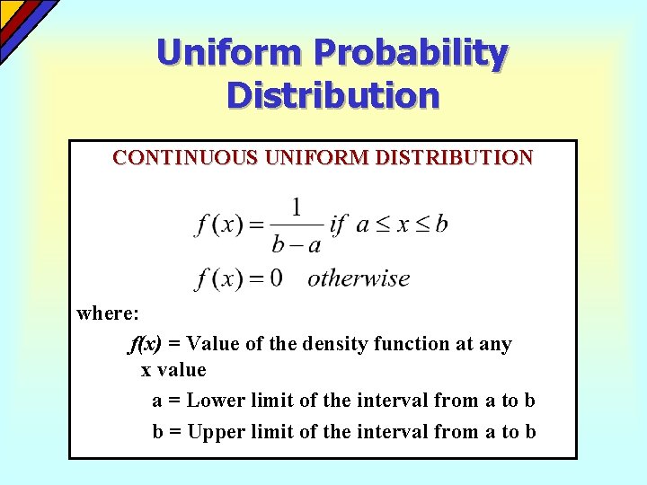 Uniform Probability Distribution CONTINUOUS UNIFORM DISTRIBUTION where: f(x) = Value of the density function