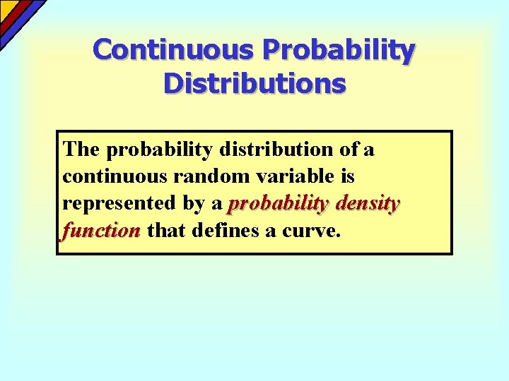 Continuous Probability Distributions The probability distribution of a continuous random variable is represented by