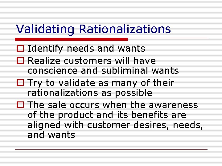 Validating Rationalizations o Identify needs and wants o Realize customers will have conscience and