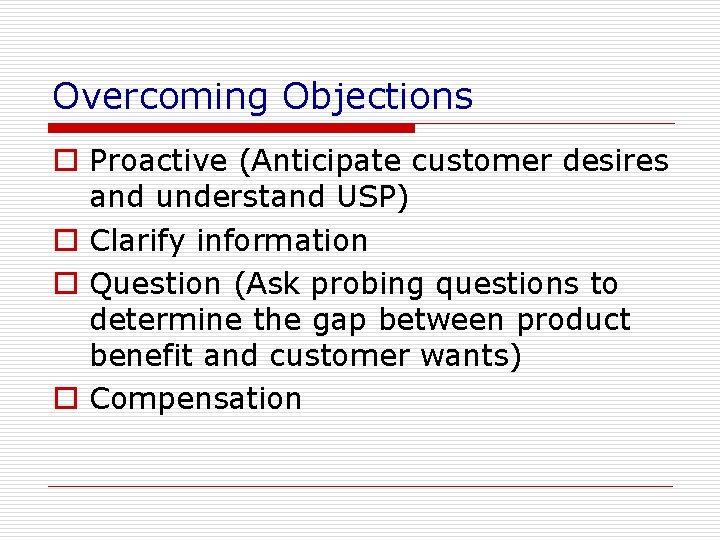 Overcoming Objections o Proactive (Anticipate customer desires and understand USP) o Clarify information o