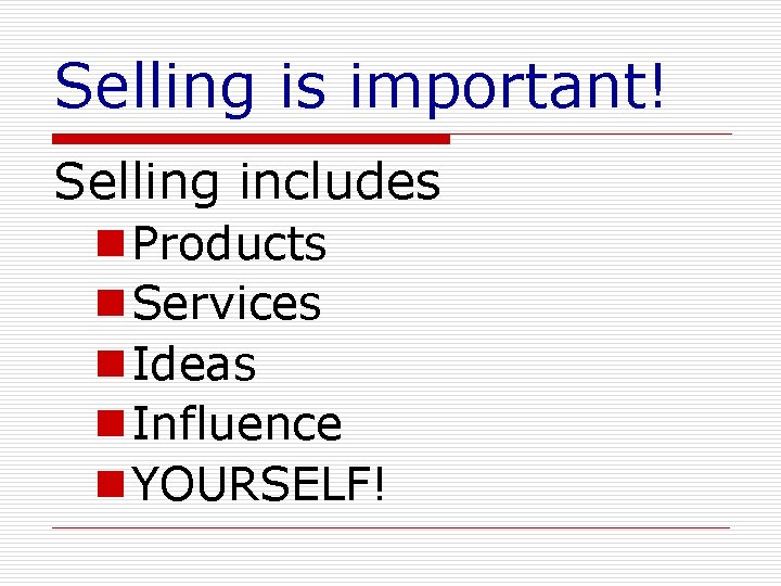 Selling is important! Selling includes n Products n Services n Ideas n Influence n