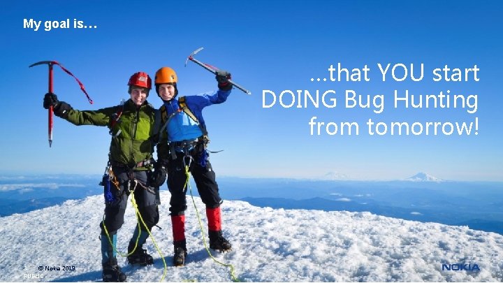 My goal is… …that YOU start DOING Bug Hunting from tomorrow! 3 © Nokia