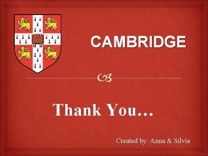 CAMBRIDGE Thank You… Created by: Anna & Silvia 