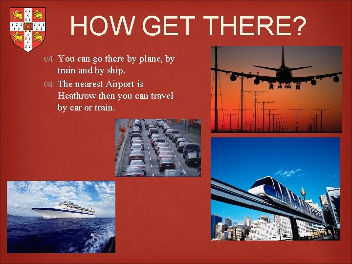 HOW GET THERE? You can go there by plane, by train and by ship.