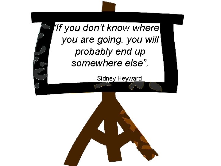 “If you don’t know where you are going, you will probably end up somewhere