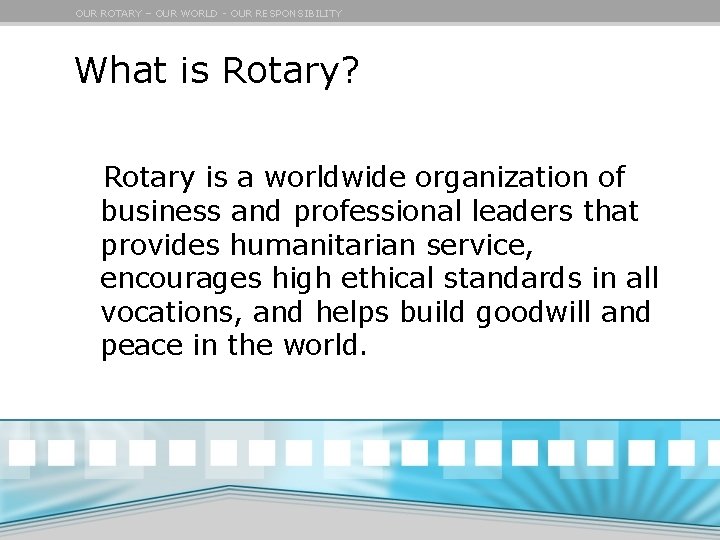 OUR ROTARY – OUR WORLD - OUR RESPONSIBILITY What is Rotary? Rotary is a