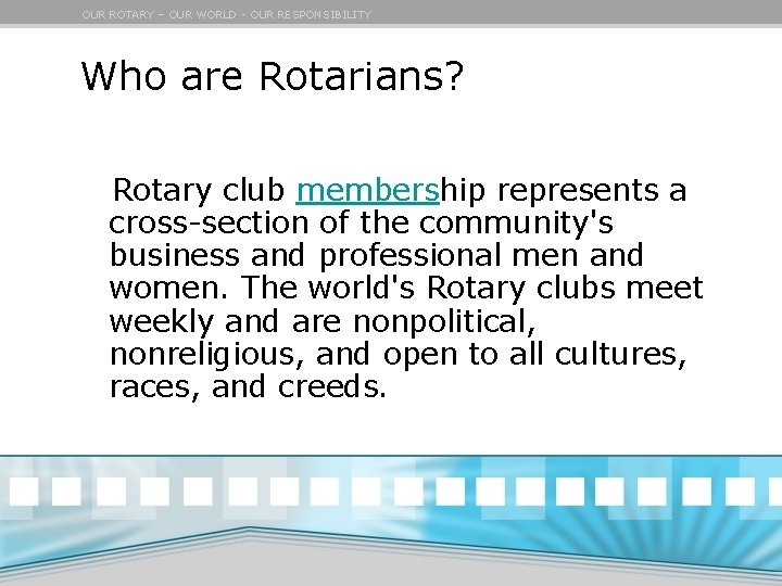 OUR ROTARY – OUR WORLD - OUR RESPONSIBILITY Who are Rotarians? Rotary club membership