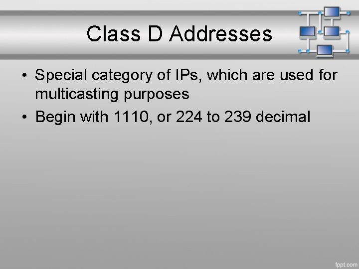 Class D Addresses • Special category of IPs, which are used for multicasting purposes