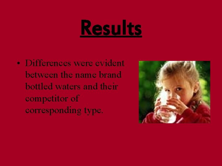 Results • Differences were evident between the name brand bottled waters and their competitor