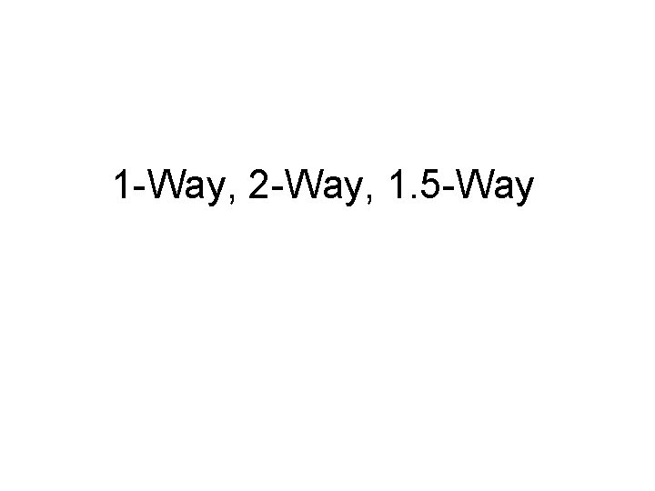 1 -Way, 2 -Way, 1. 5 -Way 
