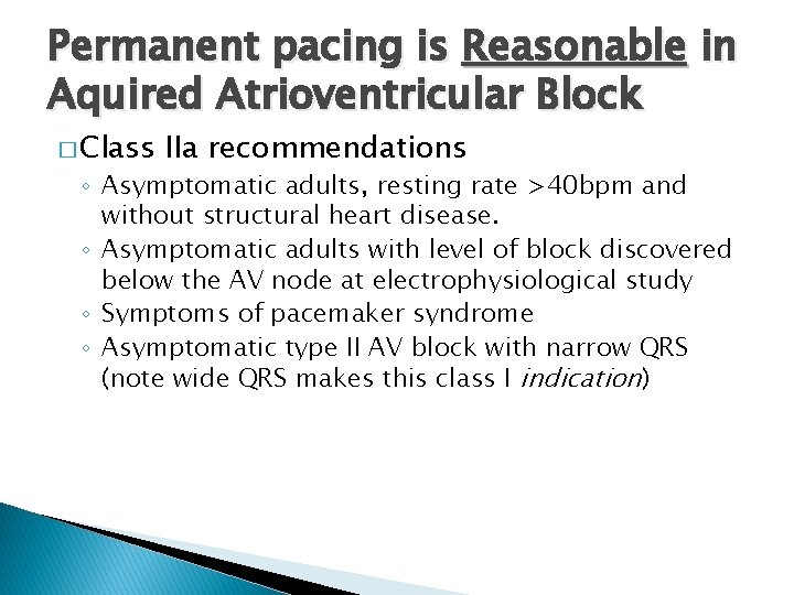 Permanent pacing is Reasonable in Aquired Atrioventricular Block � Class IIa recommendations ◦ Asymptomatic