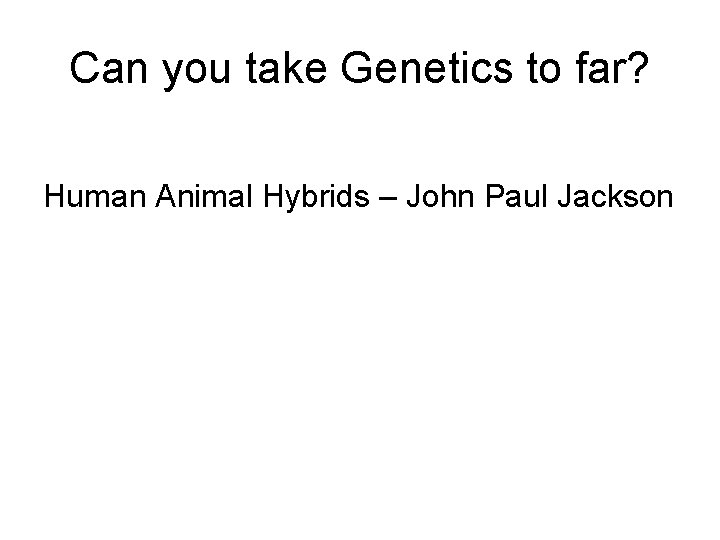 Can you take Genetics to far? Human Animal Hybrids – John Paul Jackson 