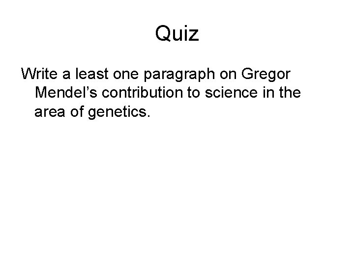 Quiz Write a least one paragraph on Gregor Mendel’s contribution to science in the