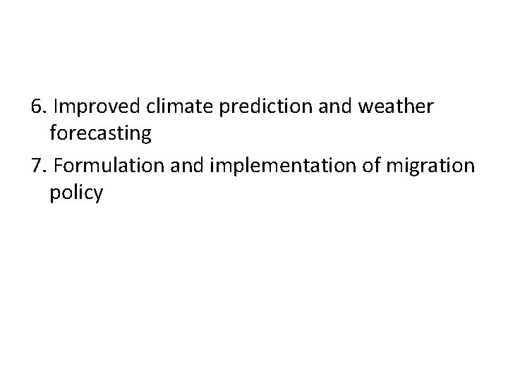 6. Improved climate prediction and weather forecasting 7. Formulation and implementation of migration policy
