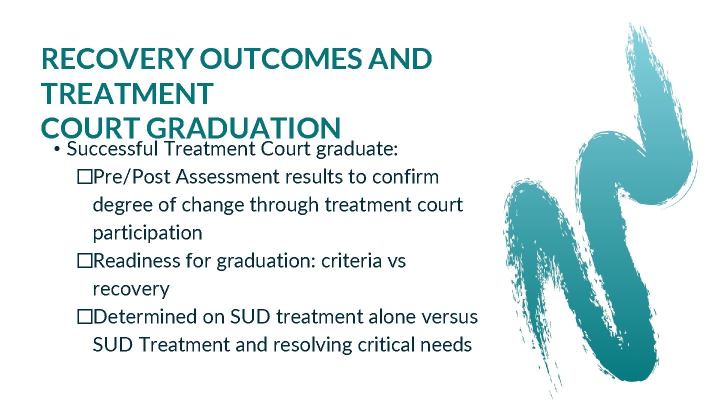 RECOVERY OUTCOMES AND TREATMENT COURT GRADUATION • Successful Treatment Court graduate: �Pre/Post Assessment results