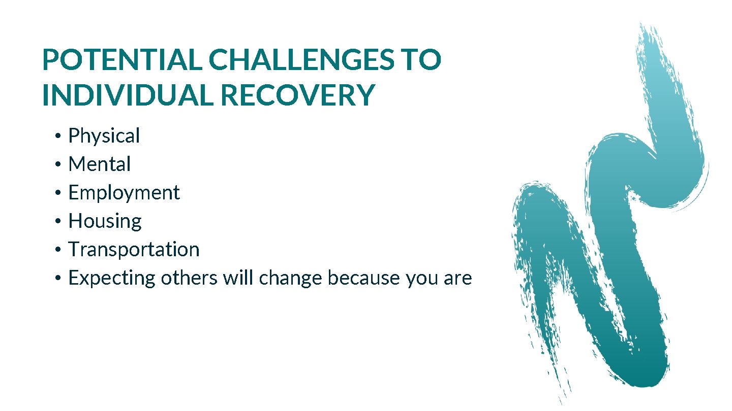 POTENTIAL CHALLENGES TO INDIVIDUAL RECOVERY • Physical • Mental • Employment • Housing •