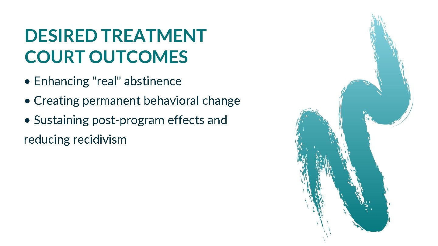 DESIRED TREATMENT COURT OUTCOMES • Enhancing "real" abstinence • Creating permanent behavioral change •