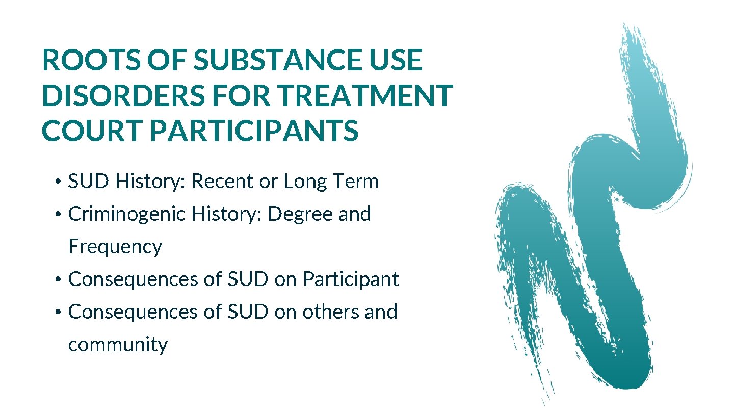 ROOTS OF SUBSTANCE USE DISORDERS FOR TREATMENT COURT PARTICIPANTS • SUD History: Recent or