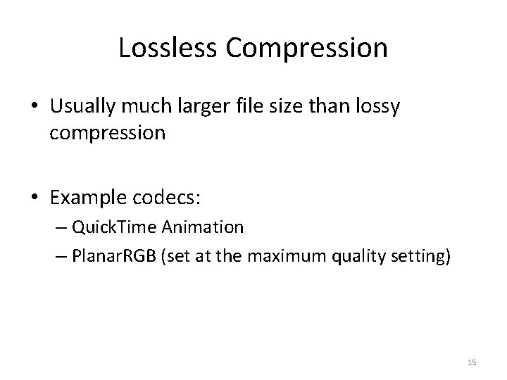 Lossless Compression • Usually much larger file size than lossy compression • Example codecs:
