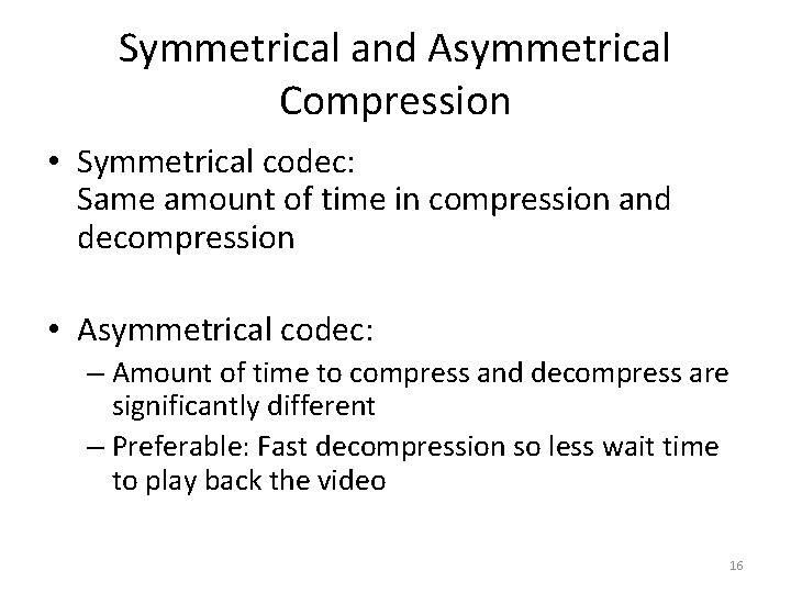 Symmetrical and Asymmetrical Compression • Symmetrical codec: Same amount of time in compression and