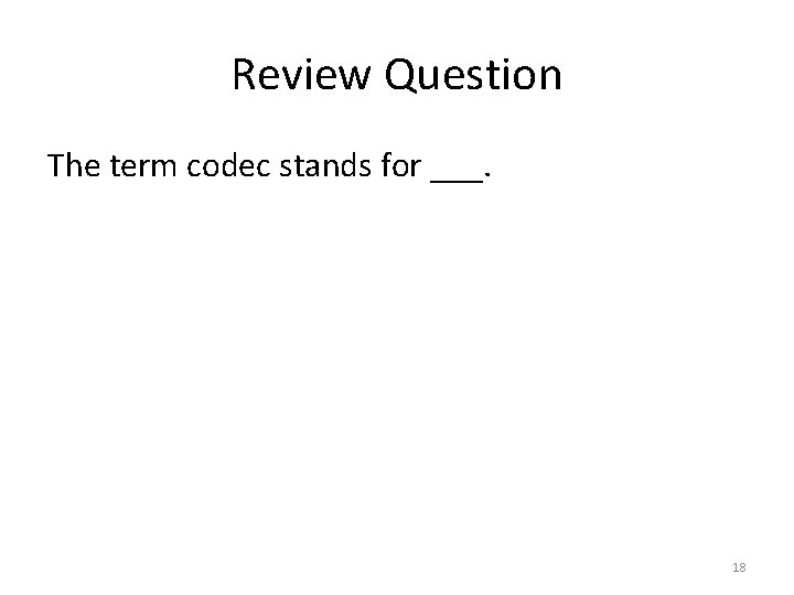 Review Question The term codec stands for ___. 18 