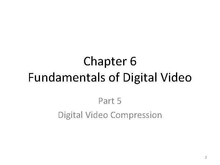 Chapter 6 Fundamentals of Digital Video Part 5 Digital Video Compression 2 