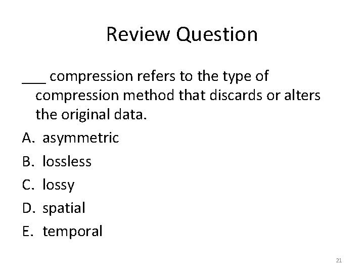 Review Question ___ compression refers to the type of compression method that discards or