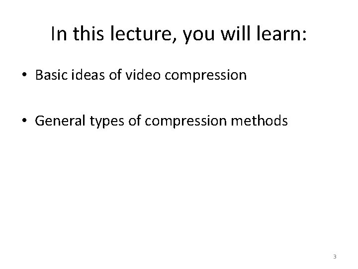 In this lecture, you will learn: • Basic ideas of video compression • General