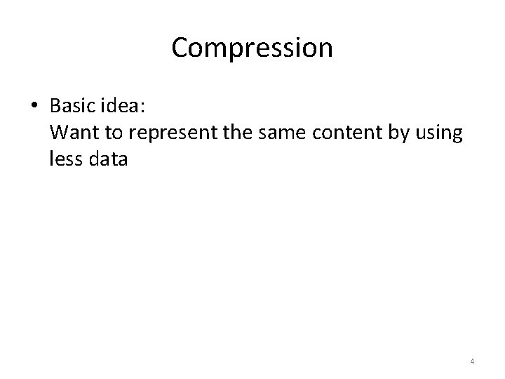 Compression • Basic idea: Want to represent the same content by using less data