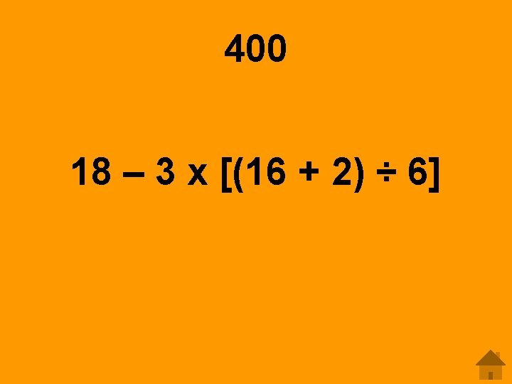 400 18 – 3 x [(16 + 2) ÷ 6] 