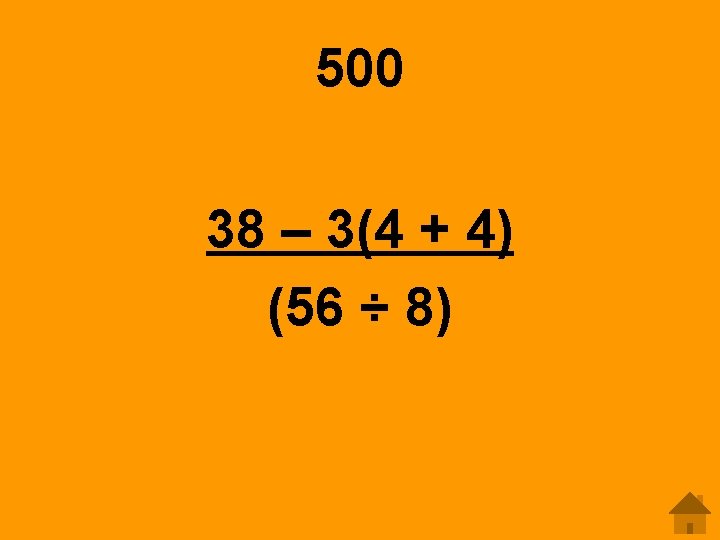 500 38 – 3(4 + 4) (56 ÷ 8) 