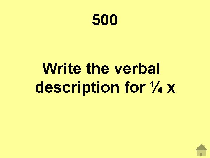 500 Write the verbal description for ¼ x 