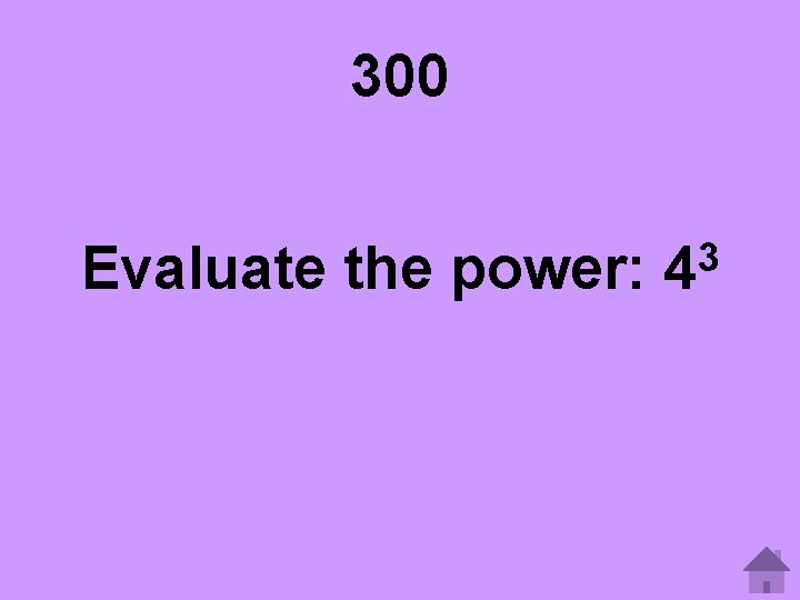 300 Evaluate the power: 3 4 