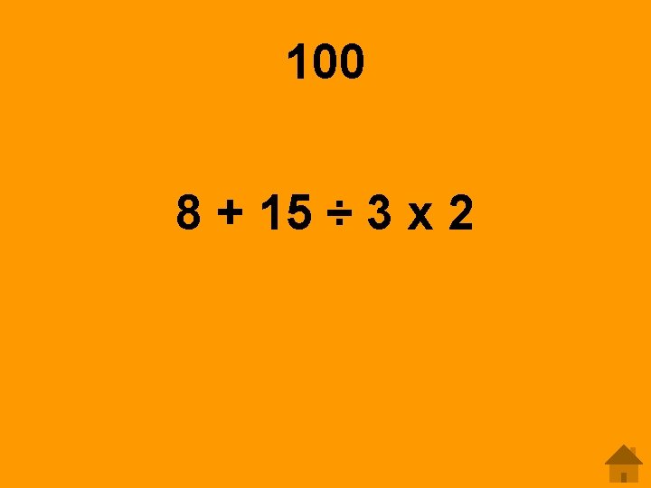 100 8 + 15 ÷ 3 x 2 