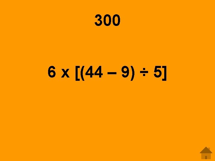 300 6 x [(44 – 9) ÷ 5] 
